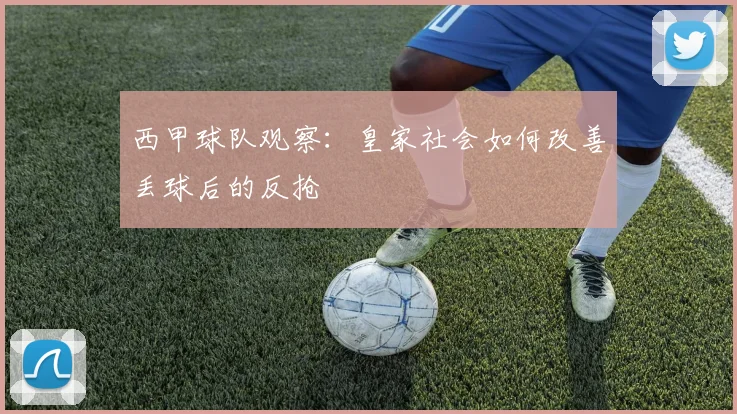 西甲球队观察：皇家社会如何改善丢球后的反抢