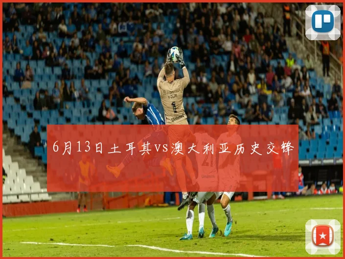 6月13日土耳其vs澳大利亚历史交锋