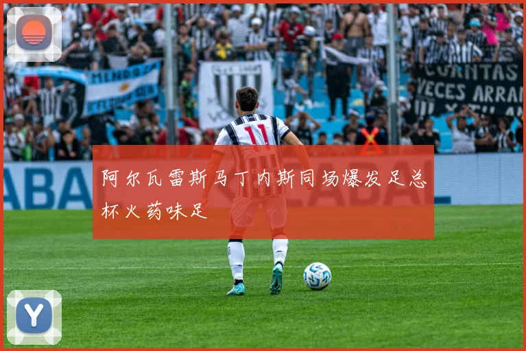 阿尔瓦雷斯马丁内斯同场爆发足总杯火药味足