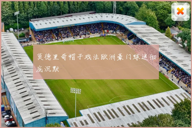 莫德里奇帽子戏法欧洲豪门球迷彻底沉默