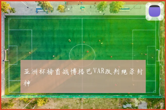 亚洲杯榜首战博格巴VAR改判绝杀封神