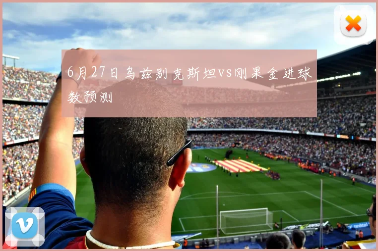 6月27日乌兹别克斯坦vs刚果金进球数预测