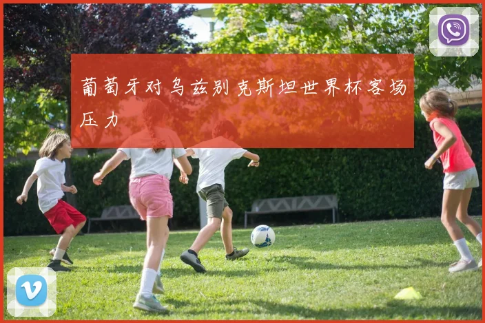 葡萄牙对乌兹别克斯坦世界杯客场压力