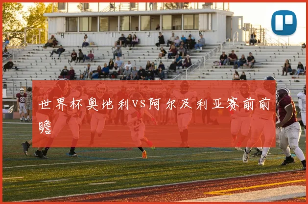 世界杯奥地利vs阿尔及利亚赛前前瞻