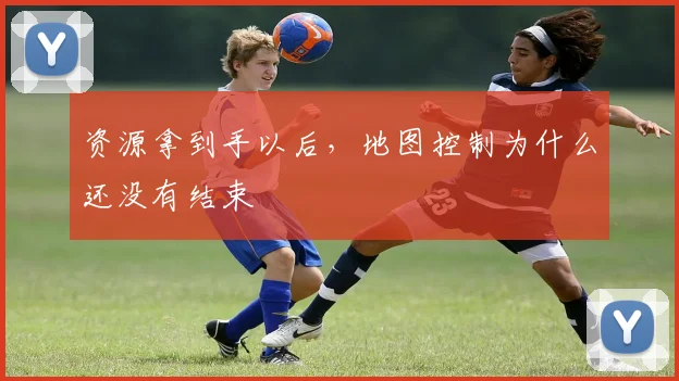 资源拿到手以后，地图控制为什么还没有结束