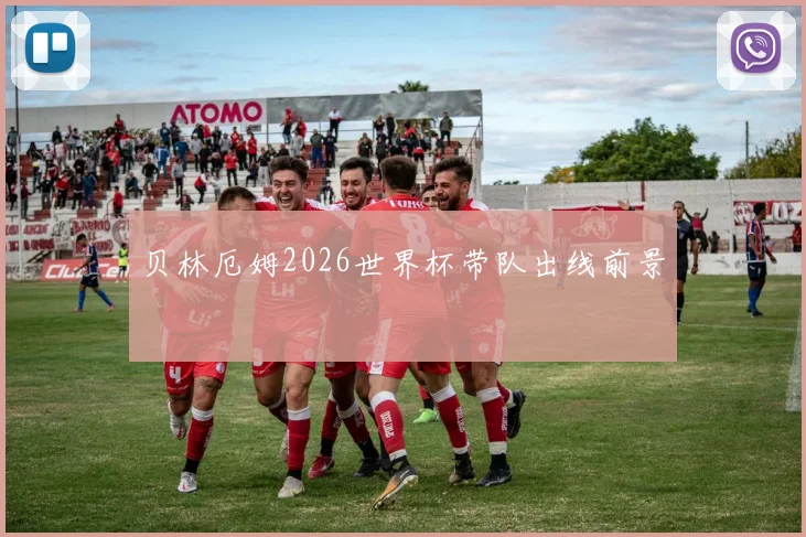 贝林厄姆2026世界杯带队出线前景