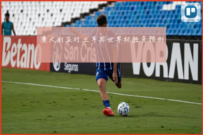 澳大利亚对土耳其世界杯胜负预测