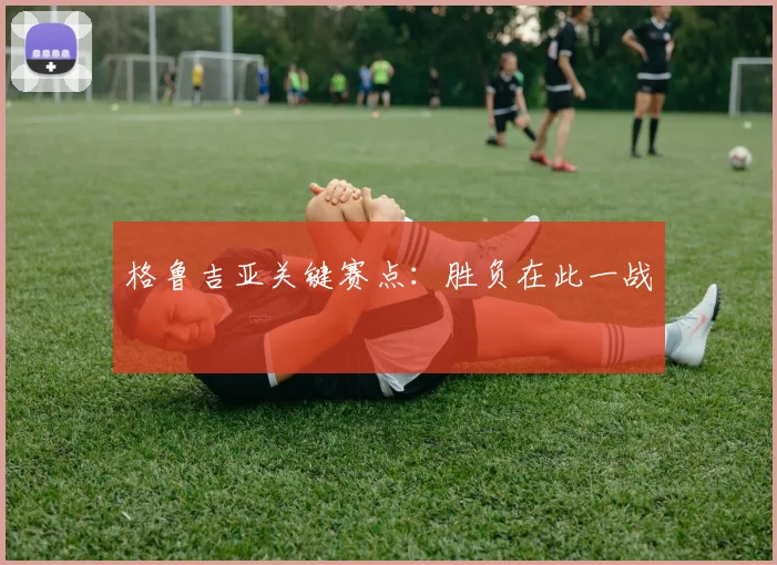 格鲁吉亚关键赛点：胜负在此一战