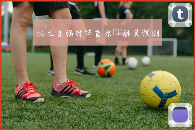 法兰克福对阵首尔FC胜负预测