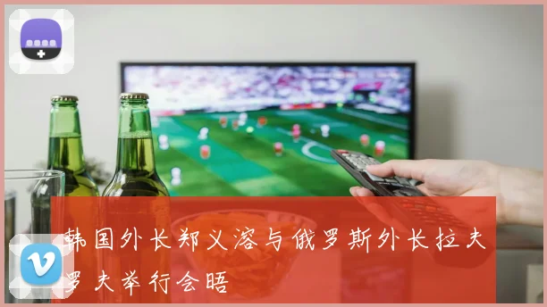 韩国外长郑义溶与俄罗斯外长拉夫罗夫举行会晤