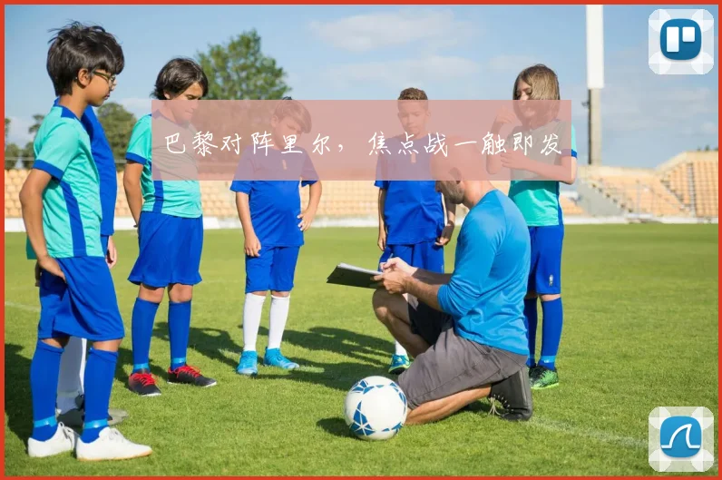 巴黎对阵里尔，焦点战一触即发