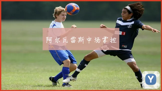 阿尔瓦雷斯中场掌控