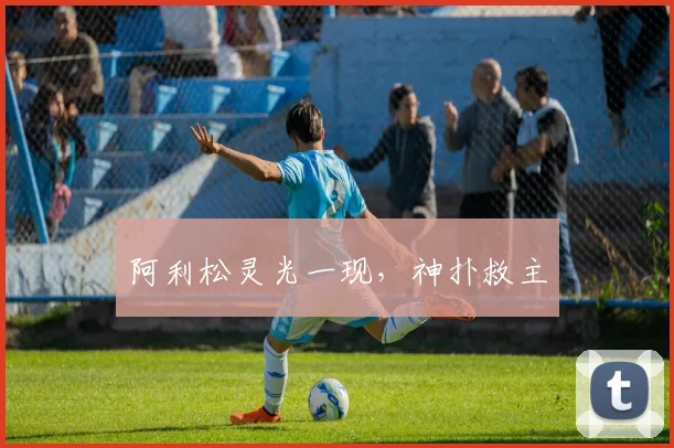 阿利松灵光一现，神扑救主