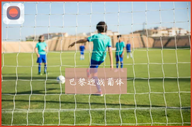 巴黎迎战葡体