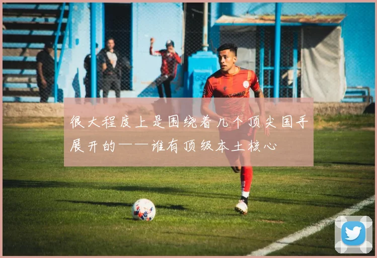 很大程度上是围绕着几个顶尖国手展开的——谁有顶级本土核心