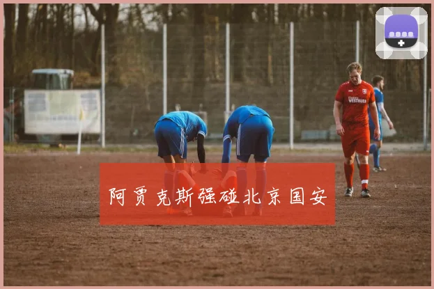 阿贾克斯强碰北京国安