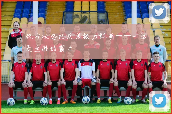 双方状态的反差极为鲜明——一边是全胜的霸主