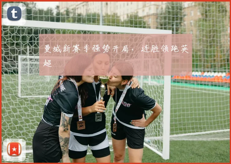 曼城新赛季强势开局，连胜领跑英超
