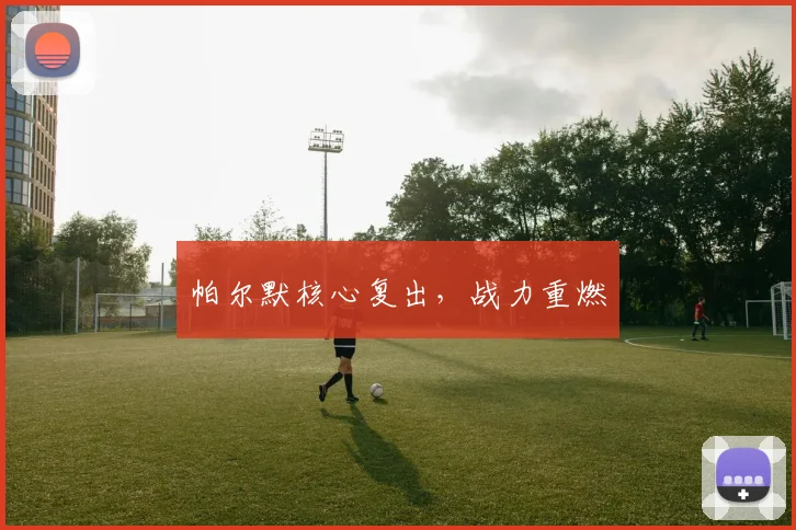 帕尔默核心复出，战力重燃