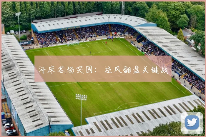 河床客场突围：逆风翻盘关键战