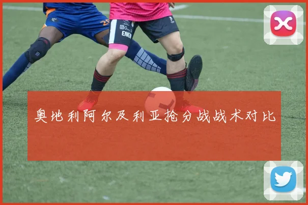 奥地利阿尔及利亚抢分战战术对比