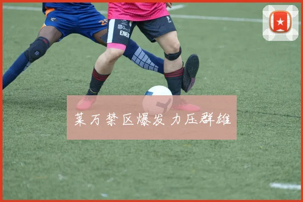 莱万禁区爆发力压群雄
