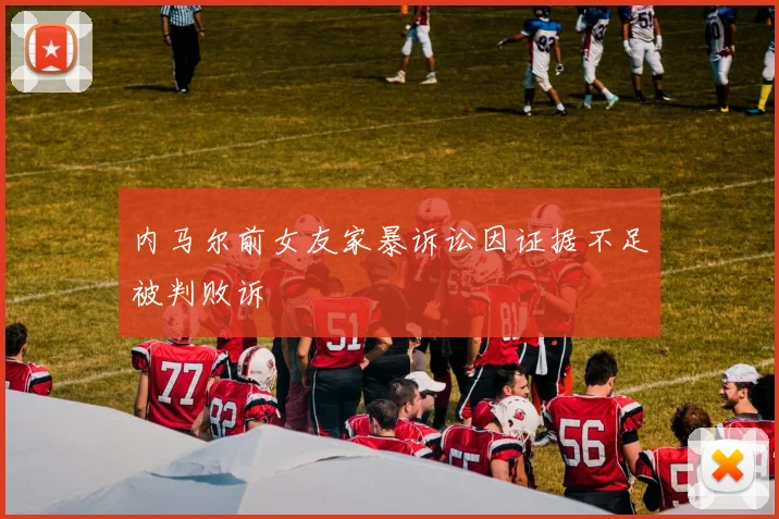 内马尔前女友家暴诉讼因证据不足被判败诉