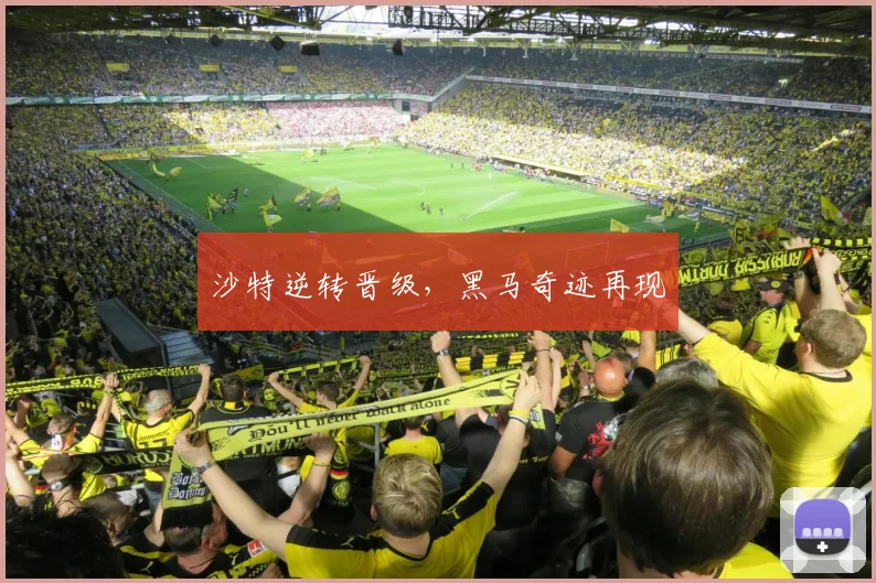 沙特逆转晋级，黑马奇迹再现
