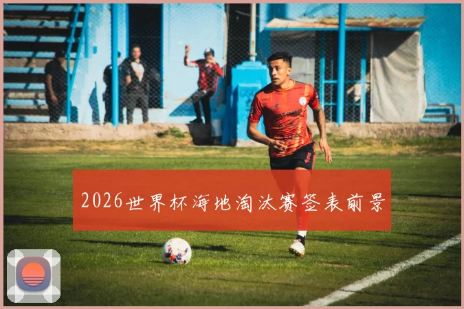 2026世界杯海地淘汰赛签表前景