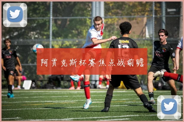 阿贾克斯杯赛焦点战前瞻