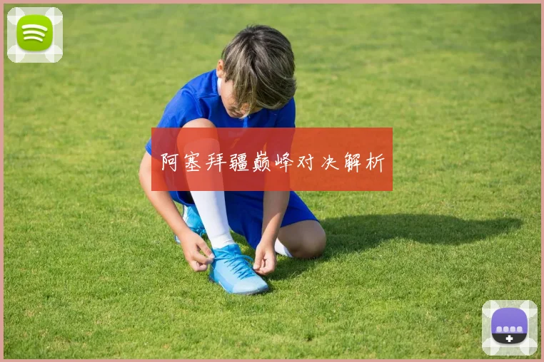 阿塞拜疆巅峰对决解析