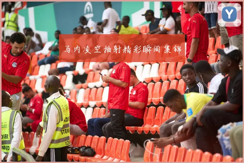 马内凌空抽射精彩瞬间集锦