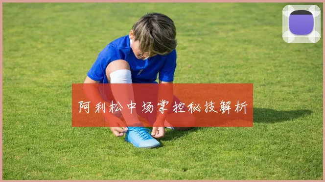 阿利松中场掌控秘技解析