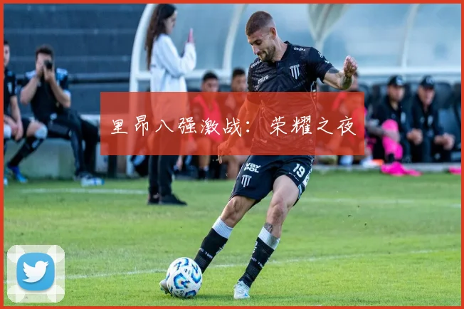 里昂八强激战：荣耀之夜