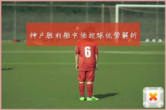 神户胜利船中场控球优势解析
