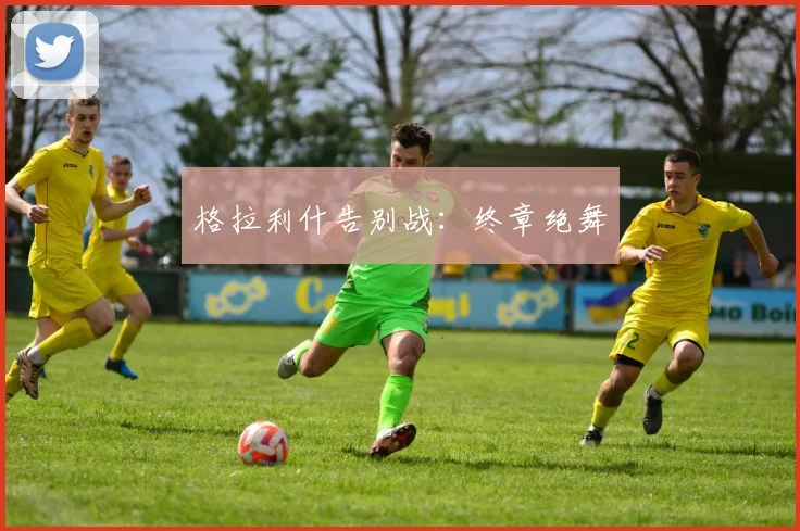 格拉利什告别战：终章绝舞