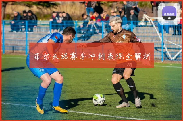菲尔米诺赛季冲刺表现全解析