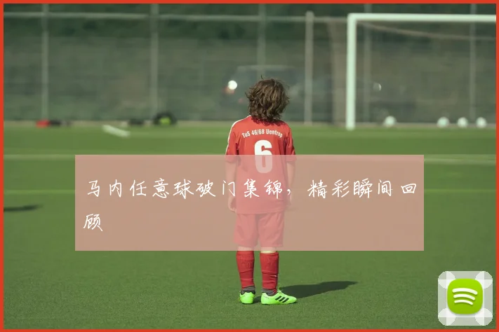 马内任意球破门集锦，精彩瞬间回顾