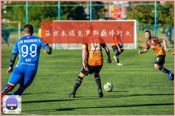 菲尔米诺克罗斯巅峰对决