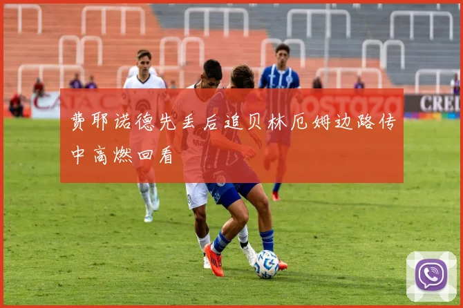 费耶诺德先丢后追贝林厄姆边路传中高燃回看