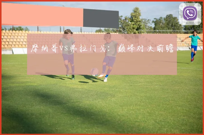 摩纳哥vs弗拉门戈：巅峰对决前瞻