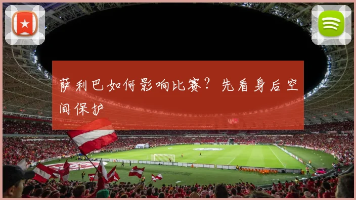 萨利巴如何影响比赛？先看身后空间保护