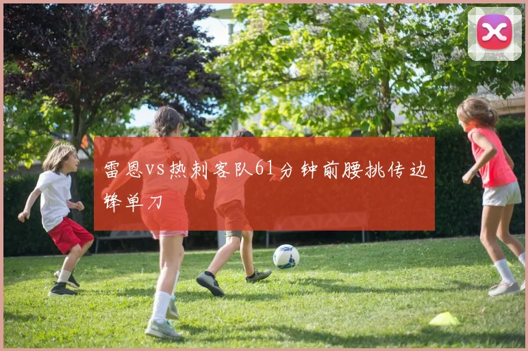 雷恩vs热刺客队61分钟前腰挑传边锋单刀