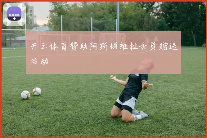 开云体育赞助阿斯顿维拉会员赠送活动