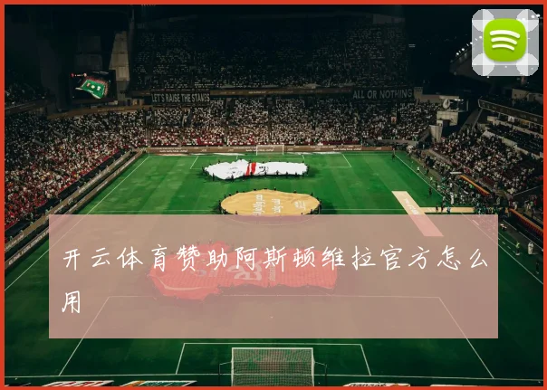 开云体育赞助阿斯顿维拉官方怎么用