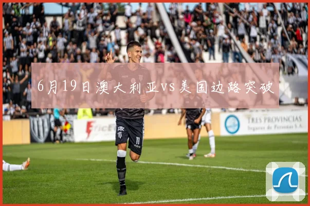 6月19日澳大利亚vs美国边路突破