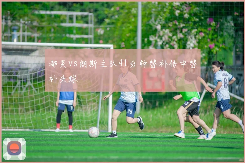 都灵vs朗斯主队41分钟替补传中替补头球