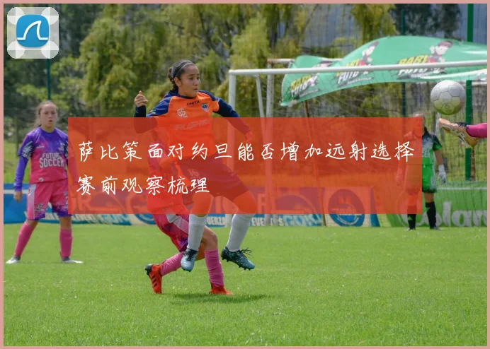 萨比策面对约旦能否增加远射选择赛前观察梳理