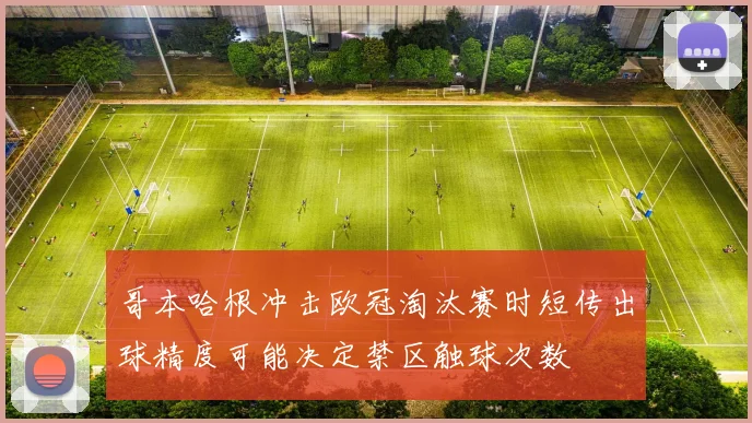 哥本哈根冲击欧冠淘汰赛时短传出球精度可能决定禁区触球次数