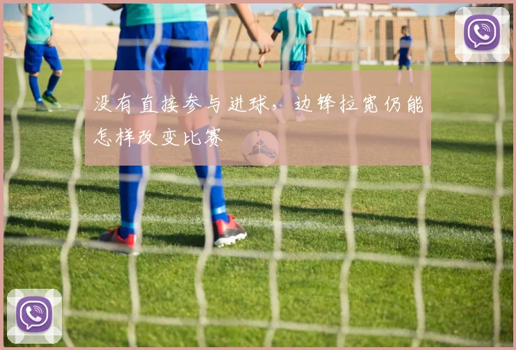 没有直接参与进球，边锋拉宽仍能怎样改变比赛